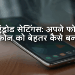 एंड्रॉइड सेटिंग्स: अपने फोन को बेहतर कैसे बनाएं!