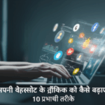 अपनी वेबसाइट के ट्रैफिक को कैसे बढ़ाएं: 10 प्रभावी तरीके