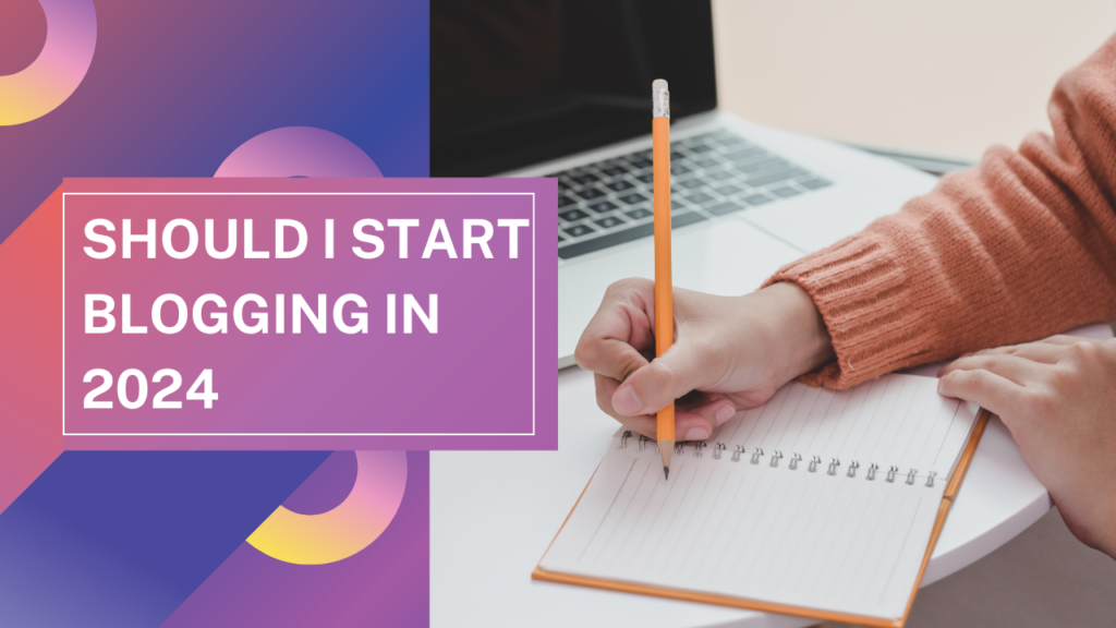 Should I Start Blogging in 2024 - Is Blogging Worth it?