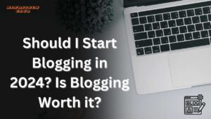 Should I Start Blogging in 2024? Is Blogging Worth it?